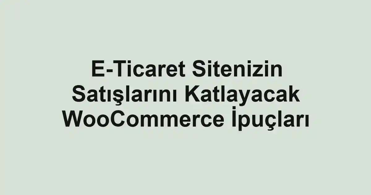 E-Ticaret Sitenizin Satışlarını Katlayacak WooCommerce İpuçları