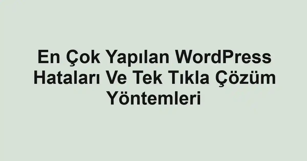 En Çok Yapılan WordPress Hataları Ve Tek Tıkla Çözüm Yöntemleri