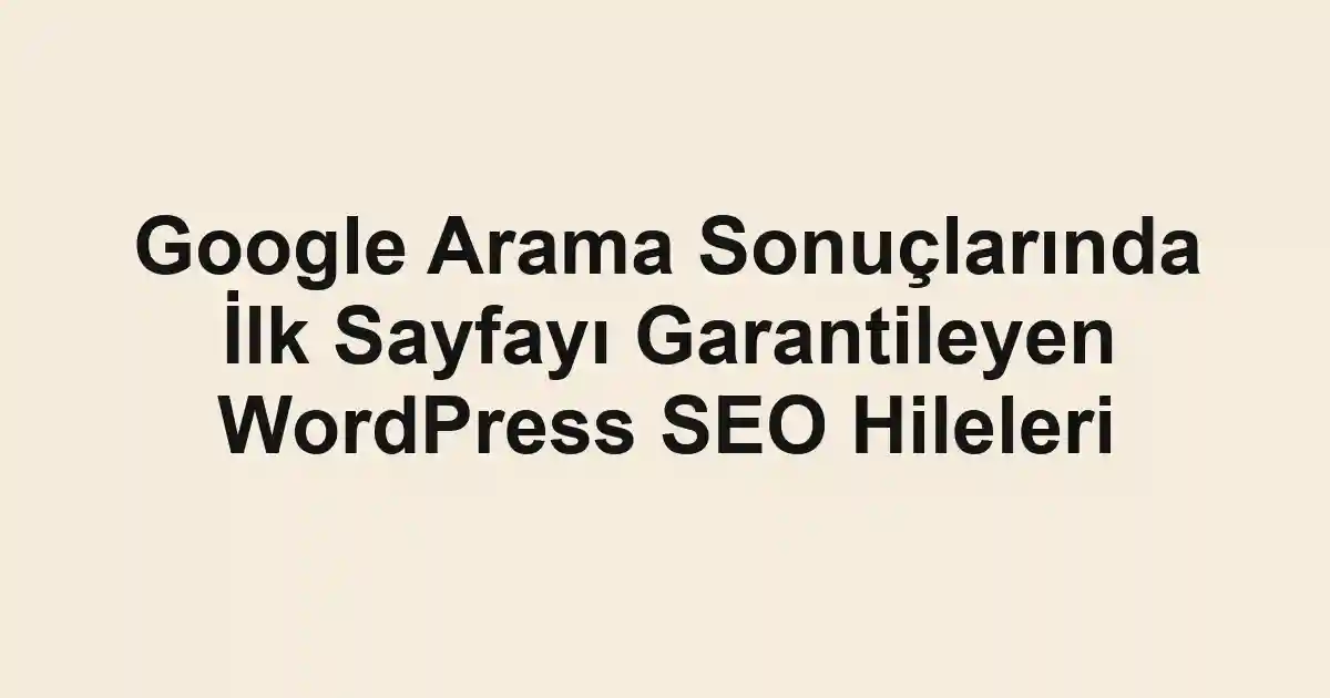 Google Arama Sonuçlarında İlk Sayfayı Garantileyen WordPress SEO Hileleri