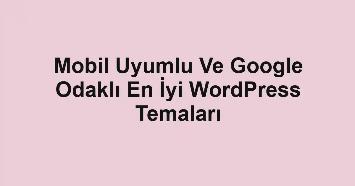 Mobil Uyumlu Ve Google Odaklı En İyi WordPress Temaları