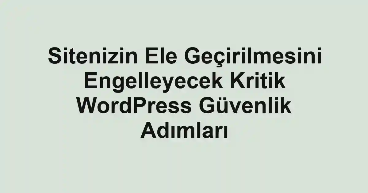 Sitenizin Ele Geçirilmesini Engelleyecek Kritik WordPress Güvenlik Adımları