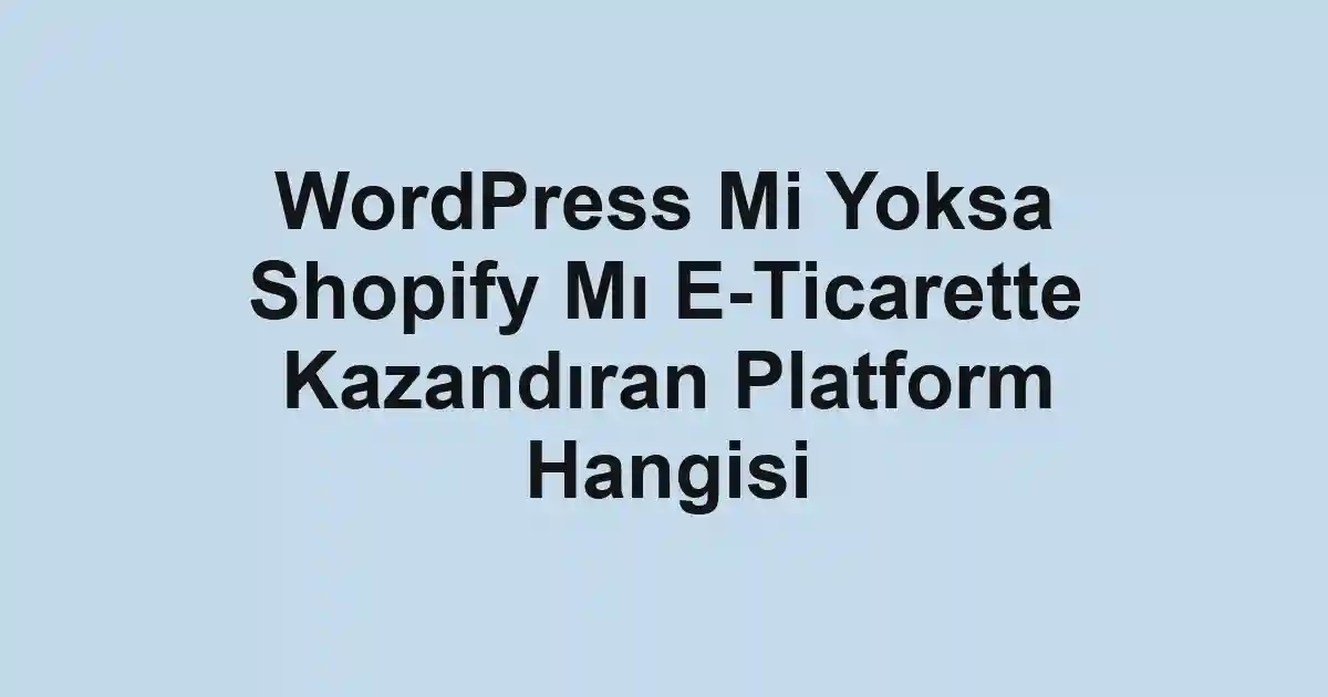 WordPress Mi Yoksa Shopify Mı E-Ticarette Kazandıran Platform Hangisi