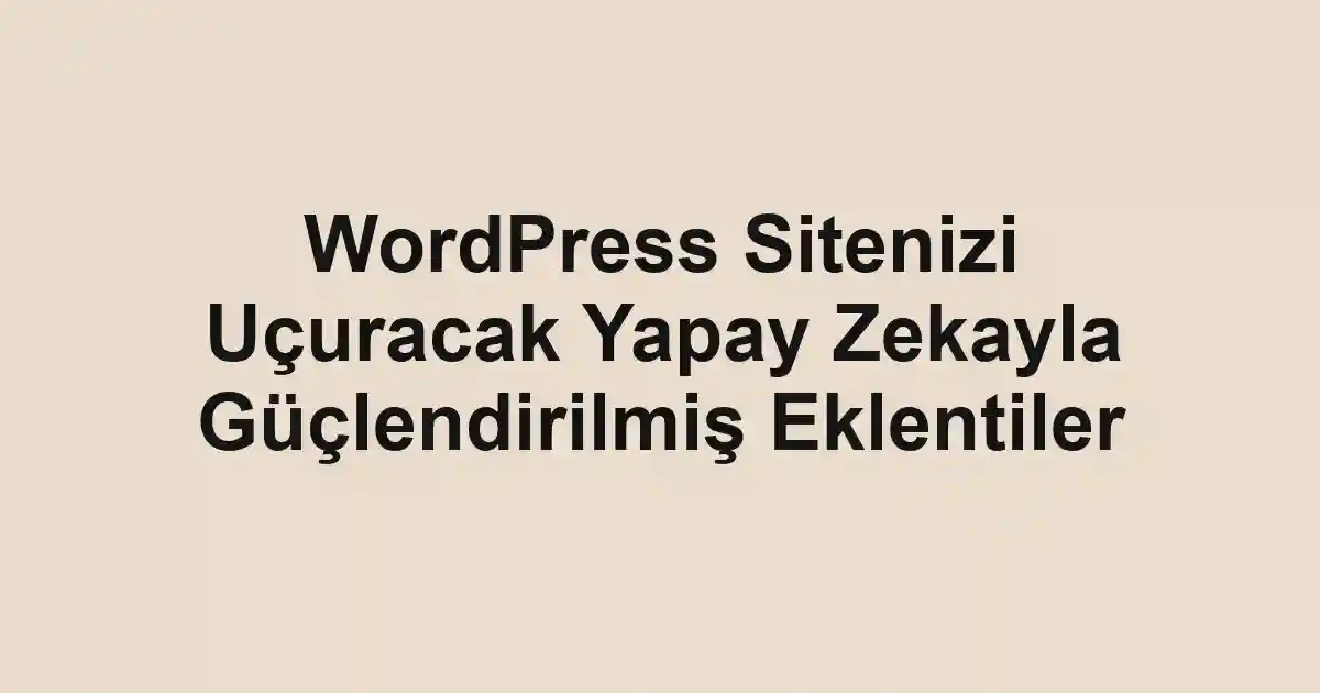 WordPress Sitenizi Uçuracak Yapay Zekayla Güçlendirilmiş Eklentiler 1 WordPress Sitenizi Uçuracak Yapay Zekayla Güçlendirilmiş Eklentiler