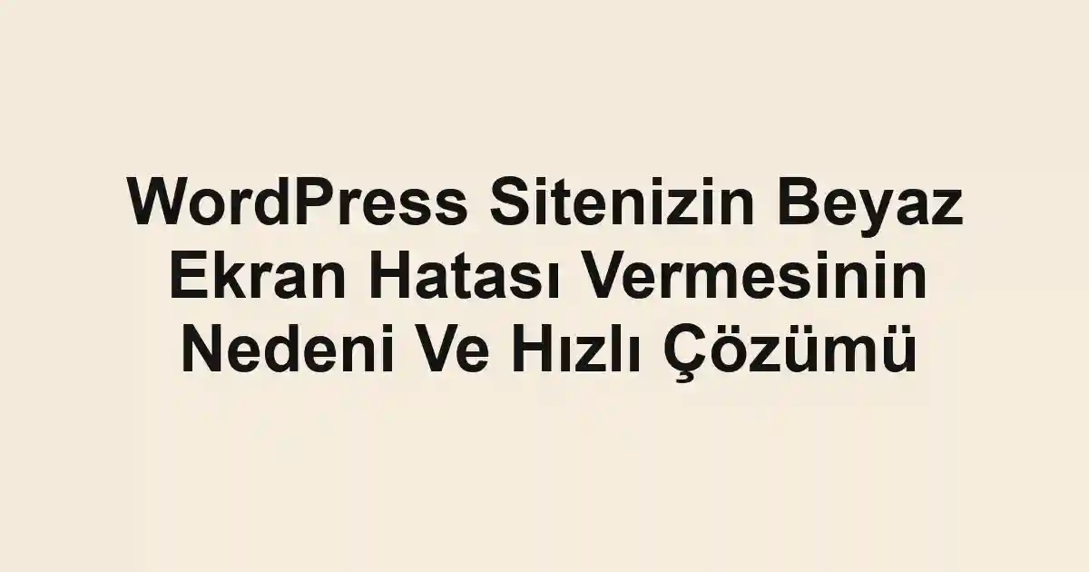 WordPress Sitenizin Beyaz Ekran Hatası Vermesinin Nedeni Ve Hızlı Çözümü